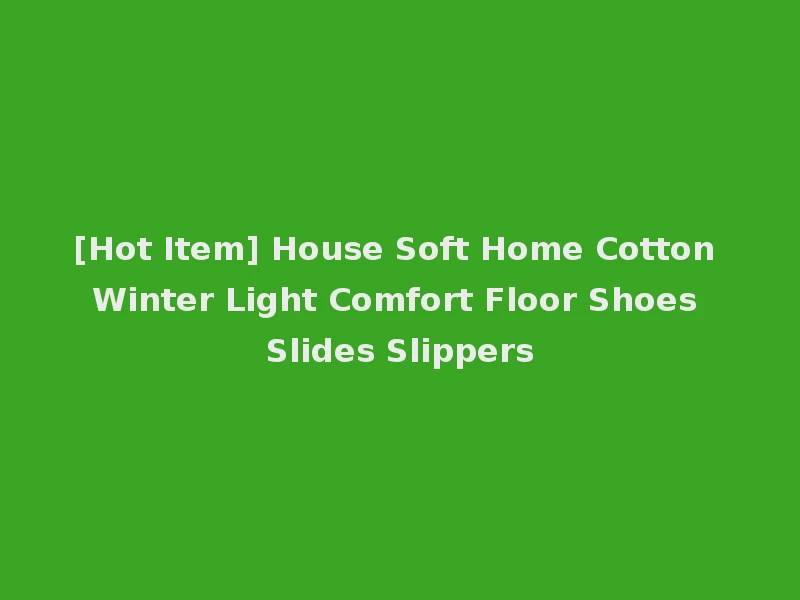 [Hot Item] House Soft Home Cotton Winter Light Comfort Floor Shoes Slides Slippers