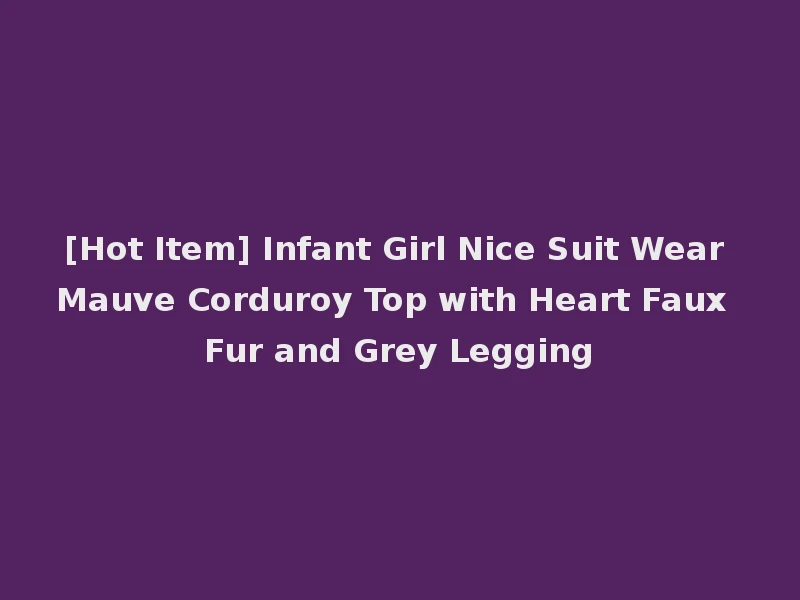 [Hot Item] Infant Girl Nice Suit Wear Mauve Corduroy Top with Heart Faux Fur and Grey Legging