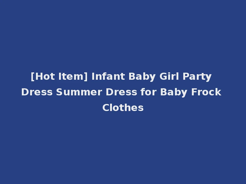 [Hot Item] Infant Baby Girl Party Dress Summer Dress for Baby Frock Clothes