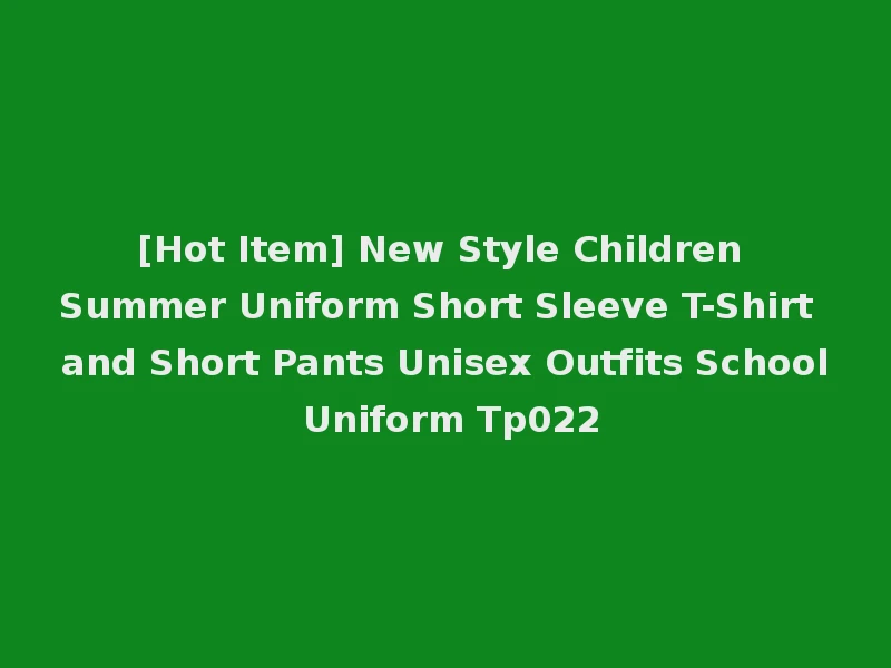 [Hot Item] New Style Children Summer Uniform Short Sleeve T-Shirt and Short Pants Unisex Outfits School Uniform Tp022