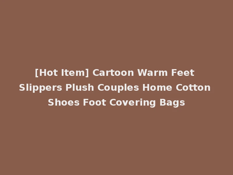 [Hot Item] Cartoon Warm Feet Slippers Plush Couples Home Cotton Shoes Foot Covering Bags