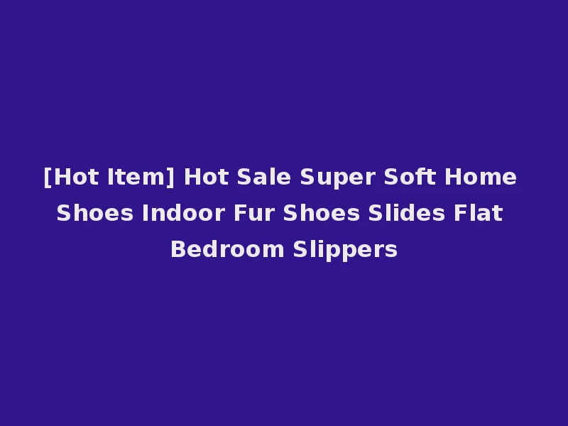 [Hot Item] Hot Sale Super Soft Home Shoes Indoor Fur Shoes Slides Flat Bedroom Slippers