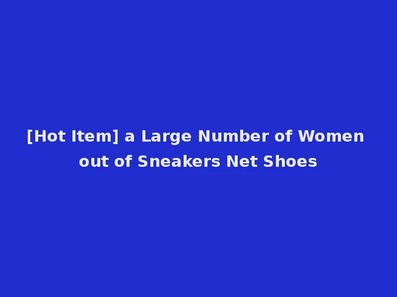 [Hot Item] a Large Number of Women out of Sneakers Net Shoes