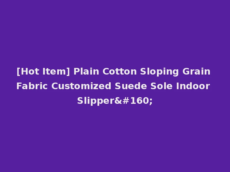 [Hot Item] Plain Cotton Sloping Grain Fabric Customized Suede Sole Indoor Slipper 