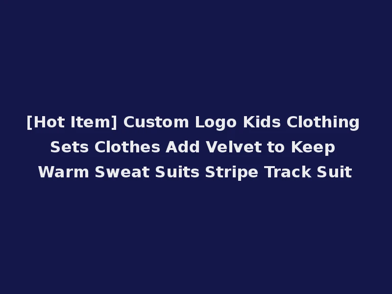 [Hot Item] Custom Logo Kids Clothing Sets Clothes Add Velvet to Keep Warm Sweat Suits Stripe Track Suit