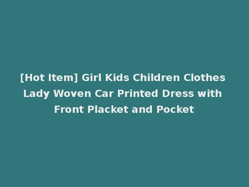 [Hot Item] Girl Kids Children Clothes Lady Woven Car Printed Dress with Front Placket and Pocket