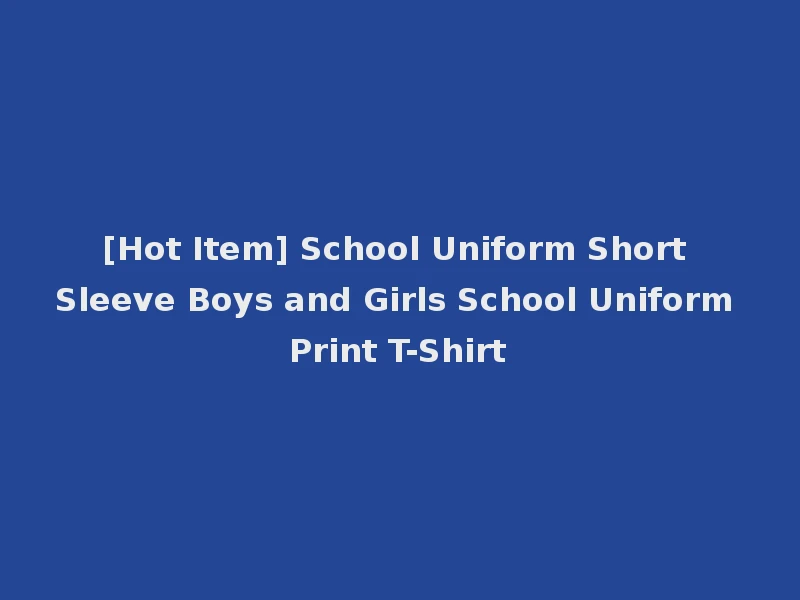 [Hot Item] School Uniform Short Sleeve Boys and Girls School Uniform Print T-Shirt