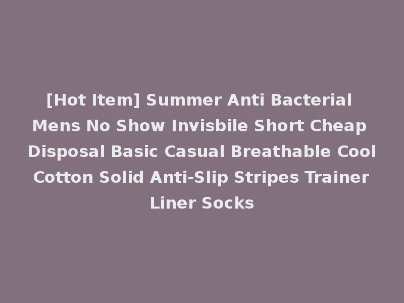 [Hot Item] Summer Anti Bacterial Mens No Show Invisbile Short Cheap Disposal Basic Casual Breathable Cool Cotton Solid Anti-Slip Stripes Trainer Liner Socks