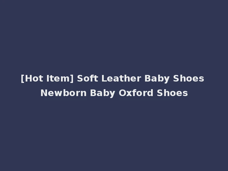 [Hot Item] Soft Leather Baby Shoes Newborn Baby Oxford Shoes