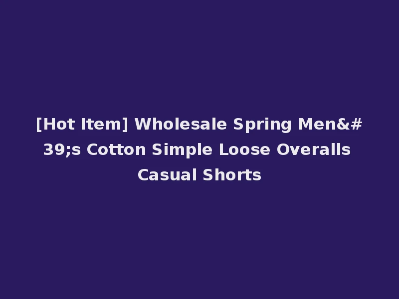[Hot Item] Wholesale Spring Men's Cotton Simple Loose Overalls Casual Shorts