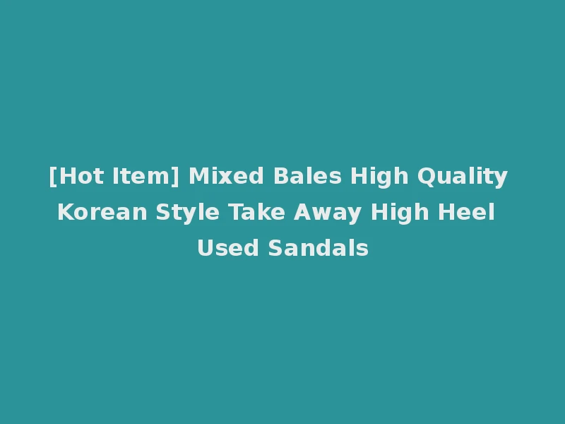 [Hot Item] Mixed Bales High Quality Korean Style Take Away High Heel Used Sandals
