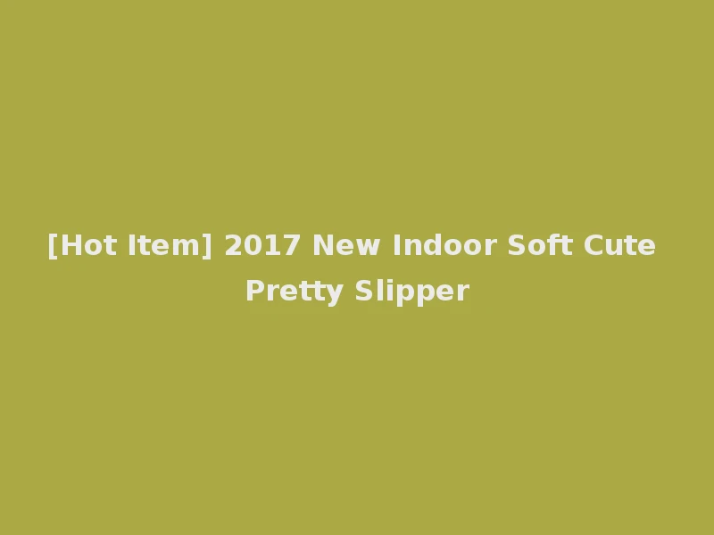 [Hot Item] 2017 New Indoor Soft Cute Pretty Slipper
