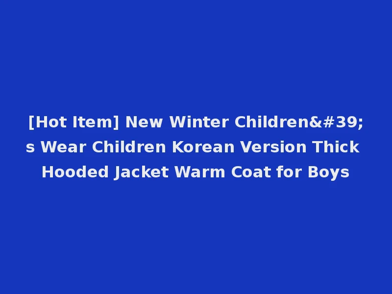 [Hot Item] New Winter Children's Wear Children Korean Version Thick Hooded Jacket Warm Coat for Boys