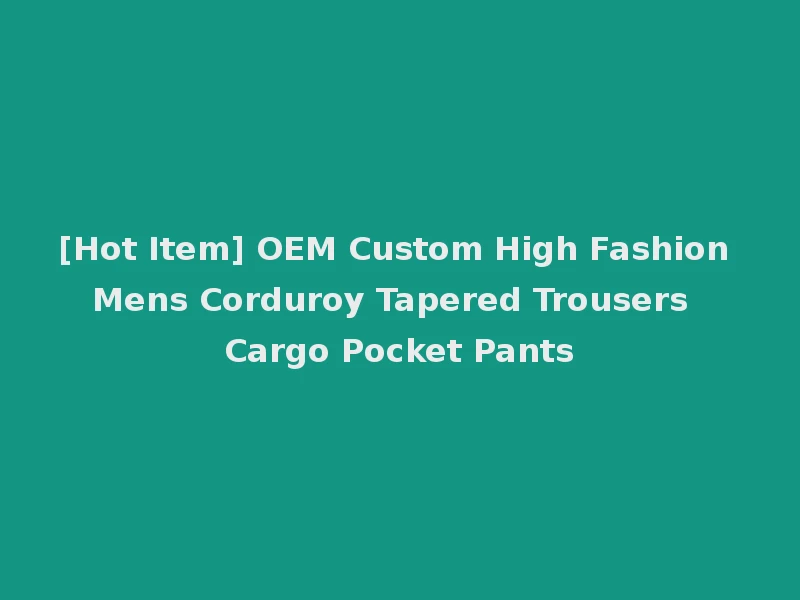 [Hot Item] OEM Custom High Fashion Mens Corduroy Tapered Trousers Cargo Pocket Pants