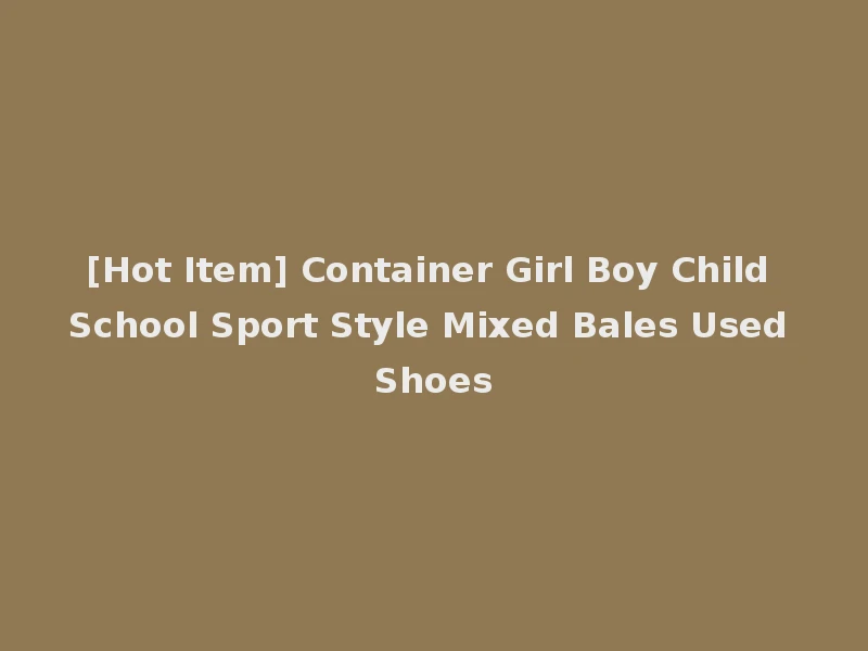 [Hot Item] Container Girl Boy Child School Sport Style Mixed Bales Used Shoes