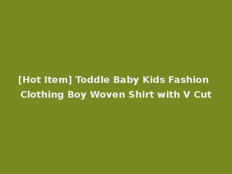 [Hot Item] Toddle Baby Kids Fashion Clothing Boy Woven Shirt with V Cut
