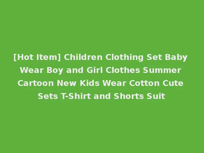 [Hot Item] Children Clothing Set Baby Wear Boy and Girl Clothes Summer Cartoon New Kids Wear Cotton Cute Sets T-Shirt and Shorts Suit