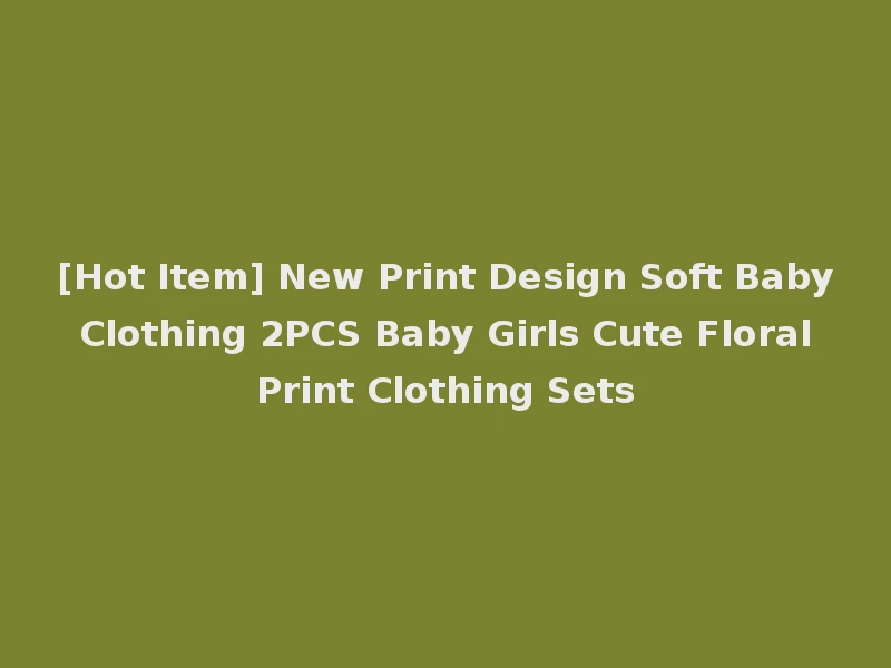 [Hot Item] New Print Design Soft Baby Clothing 2PCS Baby Girls Cute Floral Print Clothing Sets