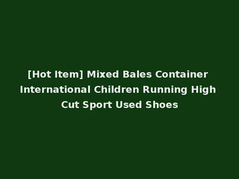 [Hot Item] Mixed Bales Container International Children Running High Cut Sport Used Shoes