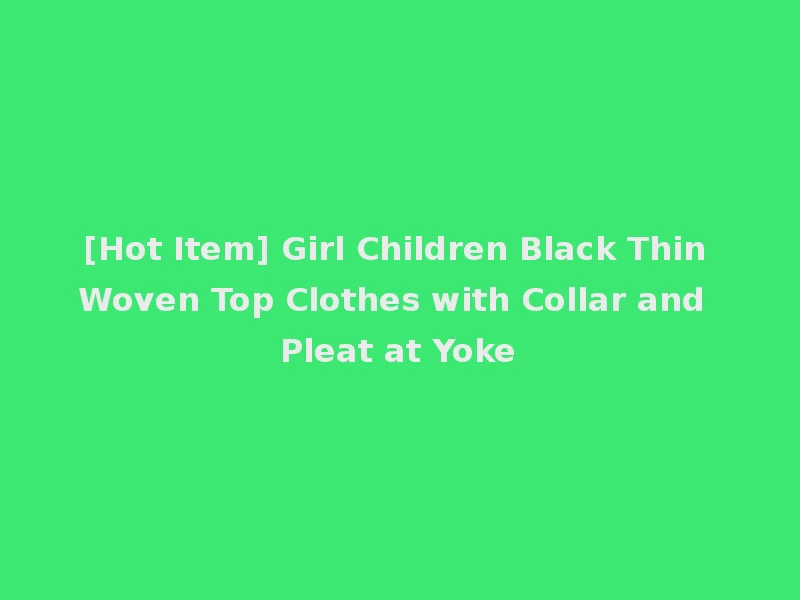 [Hot Item] Girl Children Black Thin Woven Top Clothes with Collar and Pleat at Yoke