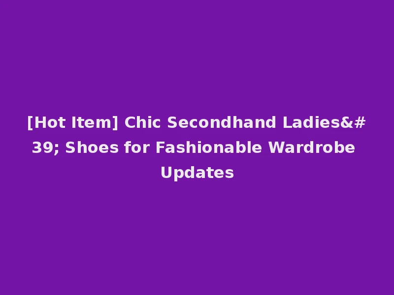 [Hot Item] Chic Secondhand Ladies' Shoes for Fashionable Wardrobe Updates