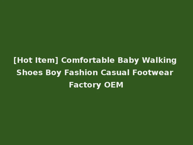 [Hot Item] Comfortable Baby Walking Shoes Boy Fashion Casual Footwear Factory OEM