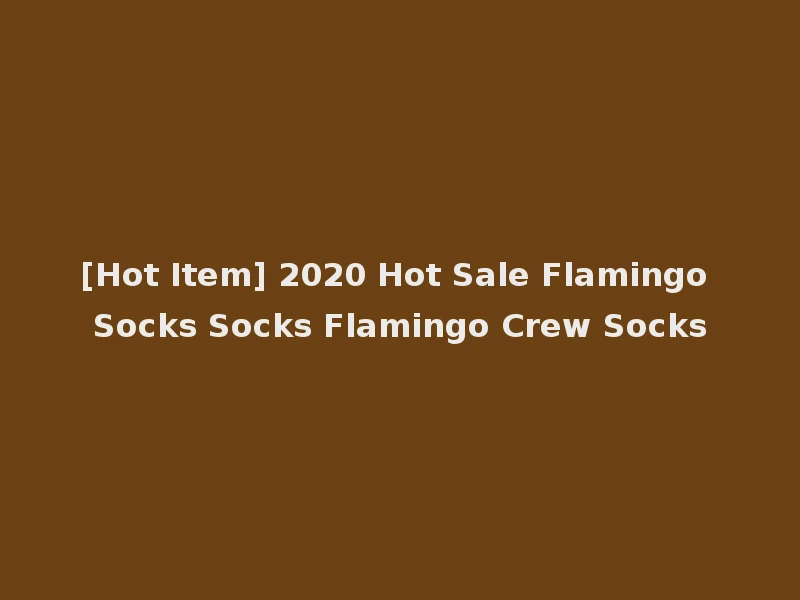 [Hot Item] 2020 Hot Sale Flamingo Socks Socks Flamingo Crew Socks