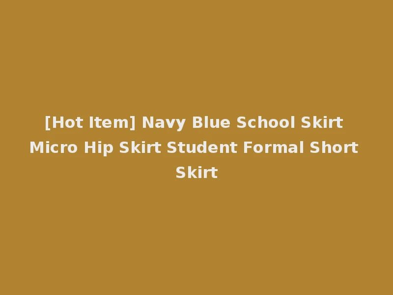 [Hot Item] Navy Blue School Skirt Micro Hip Skirt Student Formal Short Skirt