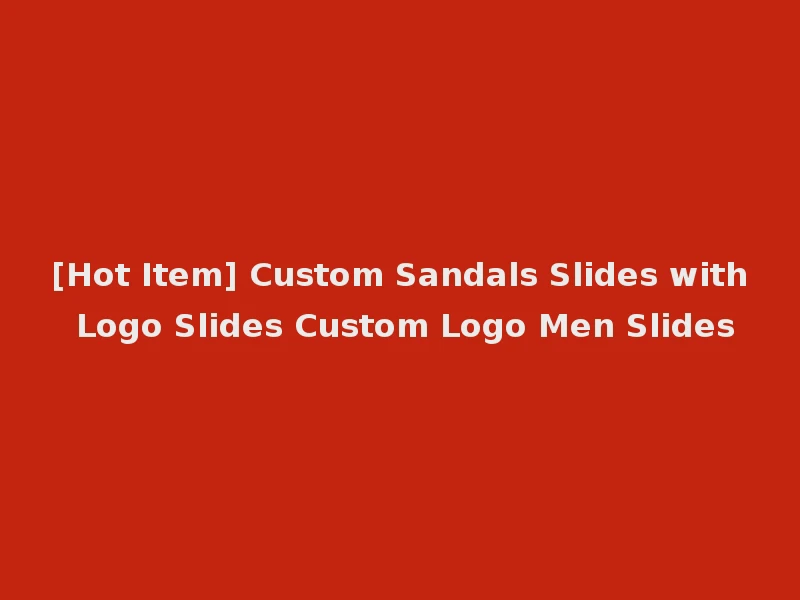 [Hot Item] Custom Sandals Slides with Logo Slides Custom Logo Men Slides