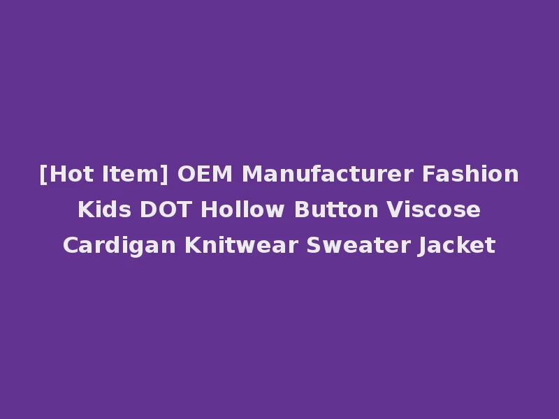 [Hot Item] OEM Manufacturer Fashion Kids DOT Hollow Button Viscose Cardigan Knitwear Sweater Jacket