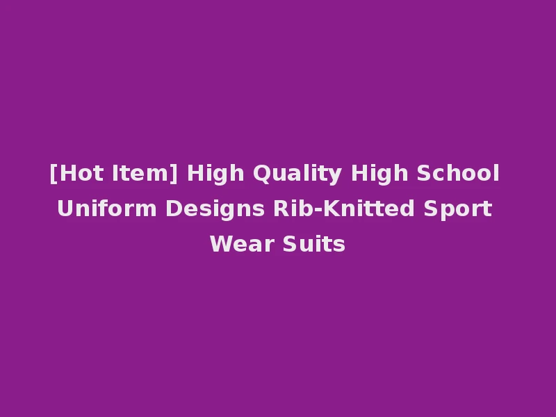 [Hot Item] High Quality High School Uniform Designs Rib-Knitted Sport Wear Suits
