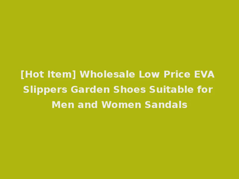 [Hot Item] Wholesale Low Price EVA Slippers Garden Shoes Suitable for Men and Women Sandals
