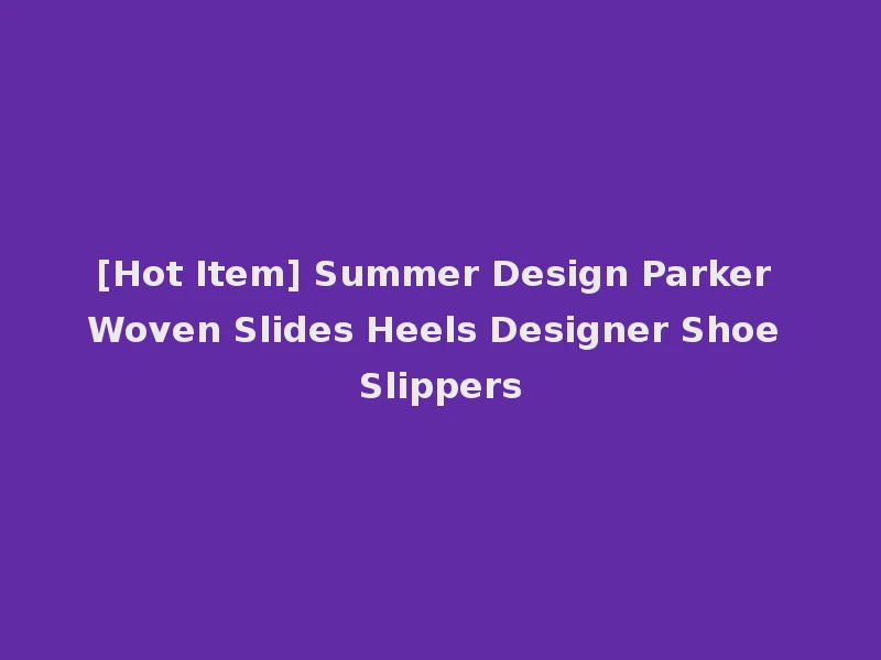 [Hot Item] Summer Design Parker Woven Slides Heels Designer Shoe Slippers