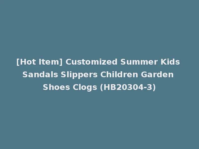 [Hot Item] Customized Summer Kids Sandals Slippers Children Garden Shoes Clogs (HB20304-3)
