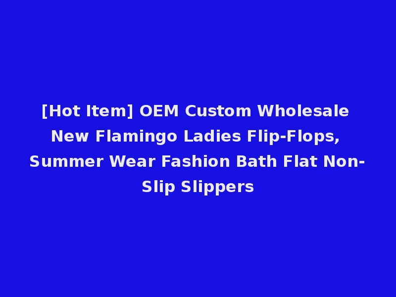 [Hot Item] OEM Custom Wholesale New Flamingo Ladies Flip-Flops, Summer Wear Fashion Bath Flat Non-Slip Slippers