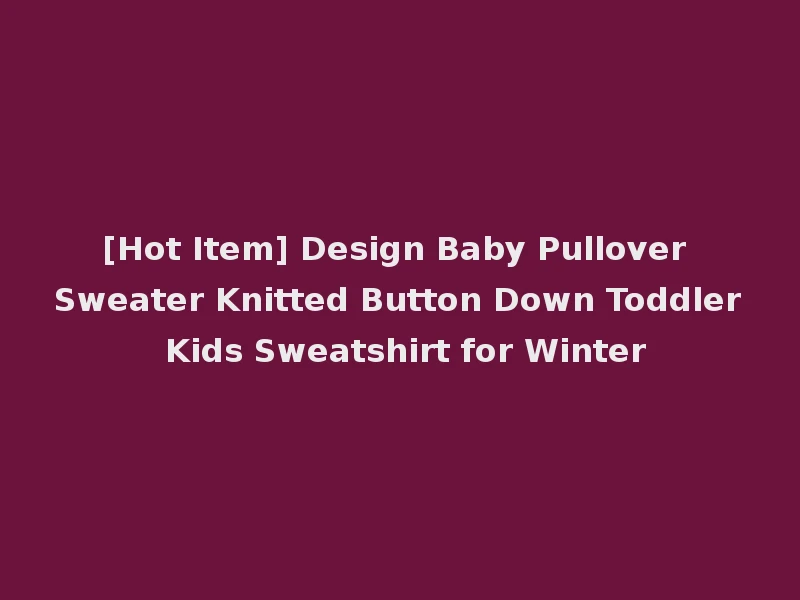 [Hot Item] Design Baby Pullover Sweater Knitted Button Down Toddler Kids Sweatshirt for Winter