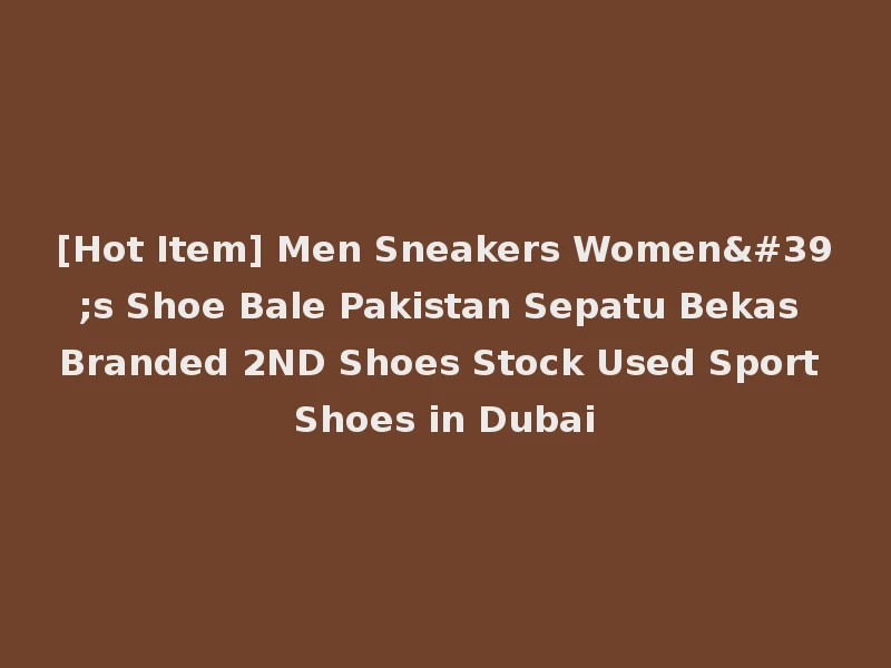 [Hot Item] Men Sneakers Women's Shoe Bale Pakistan Sepatu Bekas Branded 2ND Shoes Stock Used Sport Shoes in Dubai