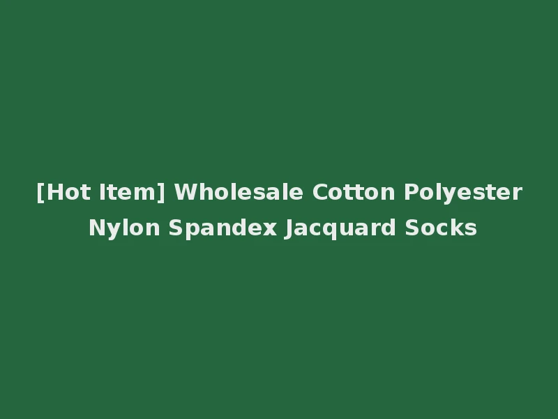 [Hot Item] Wholesale Cotton Polyester Nylon Spandex Jacquard Socks