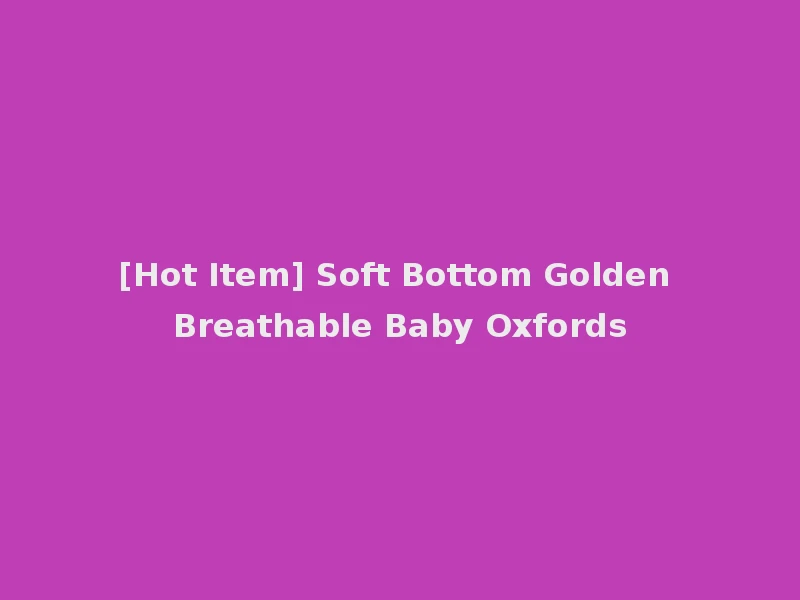 [Hot Item] Soft Bottom Golden Breathable Baby Oxfords