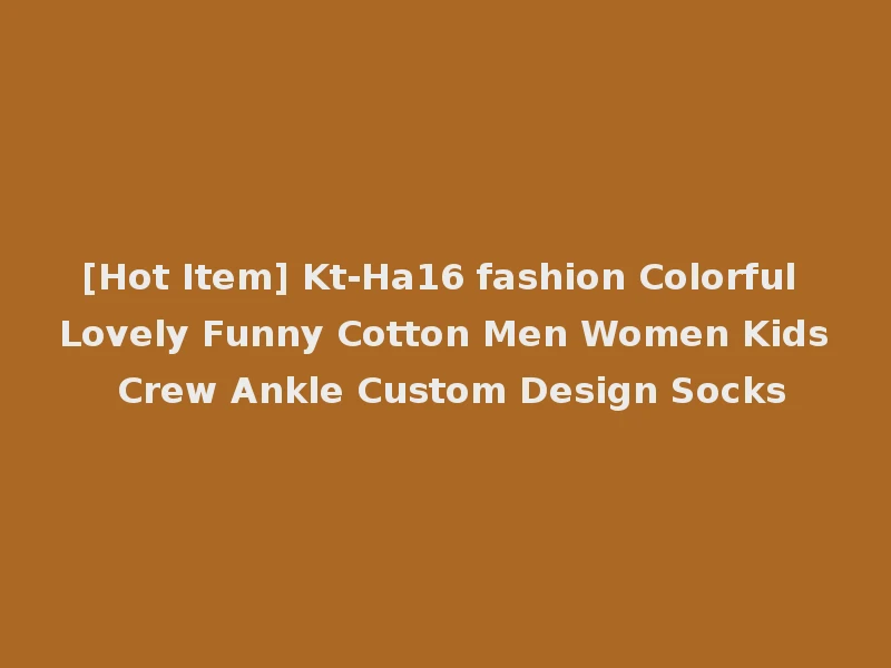 [Hot Item] Kt-Ha16 fashion Colorful Lovely Funny Cotton Men Women Kids Crew Ankle Custom Design Socks