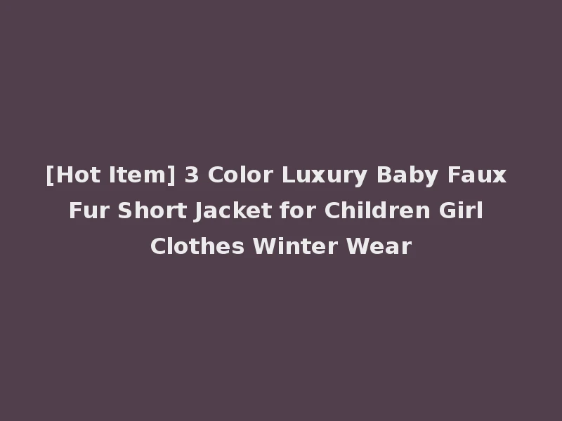 [Hot Item] 3 Color Luxury Baby Faux Fur Short Jacket for Children Girl Clothes Winter Wear