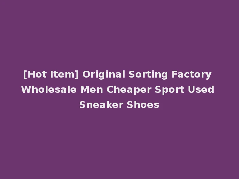 [Hot Item] Original Sorting Factory Wholesale Men Cheaper Sport Used Sneaker Shoes