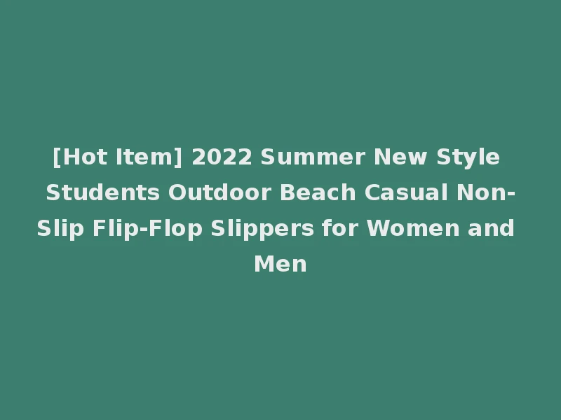 [Hot Item] 2022 Summer New Style Students Outdoor Beach Casual Non-Slip Flip-Flop Slippers for Women and Men