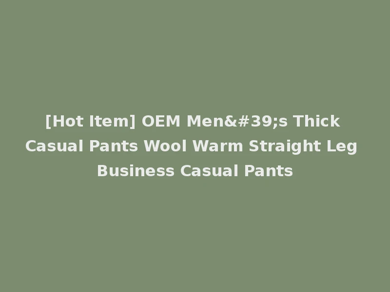 [Hot Item] OEM Men's Thick Casual Pants Wool Warm Straight Leg Business Casual Pants
