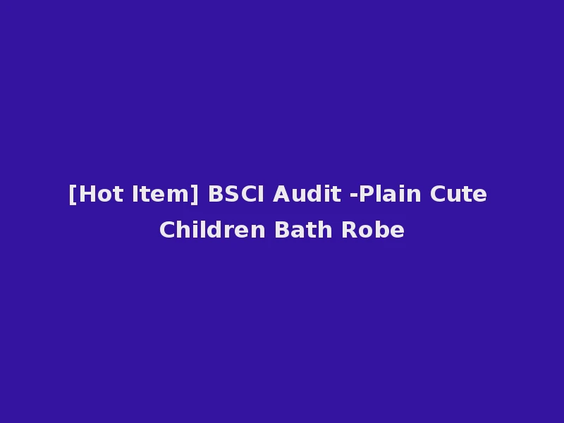 [Hot Item] BSCI Audit -Plain Cute Children Bath Robe