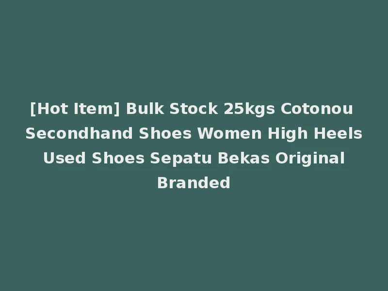 [Hot Item] Bulk Stock 25kgs Cotonou Secondhand Shoes Women High Heels Used Shoes Sepatu Bekas Original Branded