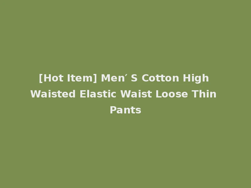 [Hot Item] Men′ S Cotton High Waisted Elastic Waist Loose Thin Pants
