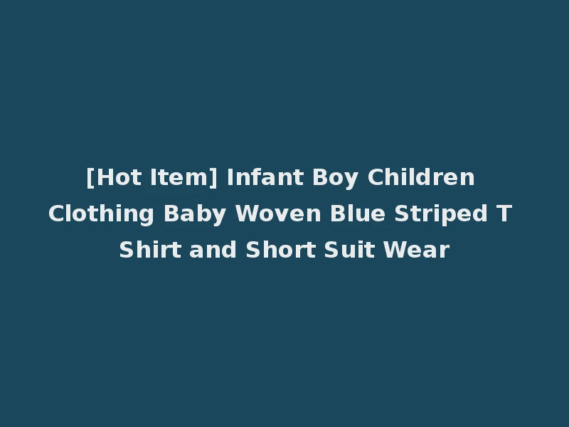 [Hot Item] Infant Boy Children Clothing Baby Woven Blue Striped T Shirt and Short Suit Wear