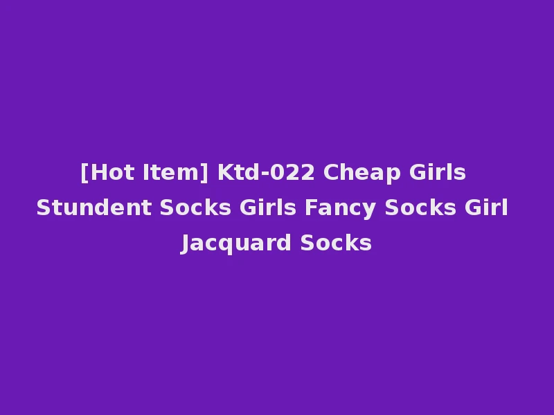 [Hot Item] Ktd-022 Cheap Girls Stundent Socks Girls Fancy Socks Girl Jacquard Socks