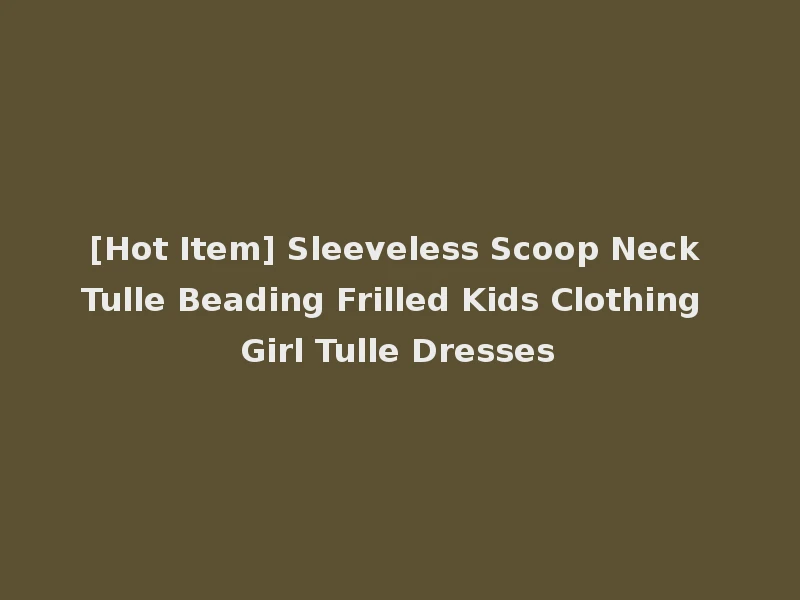 [Hot Item] Sleeveless Scoop Neck Tulle Beading Frilled Kids Clothing Girl Tulle Dresses